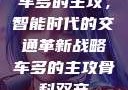车多的主攻，智能时代的交通革新战略车多的主攻骨科双产
