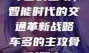车多的主攻，智能时代的交通革新战略车多的主攻骨科双产