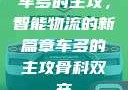 车多的主攻，智能物流的新篇章车多的主攻骨科双产