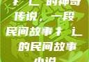 扌喿辶畐的神奇传说，一段民间故事扌喿辶畐的民间故事小说