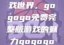 探索高清游戏世界，gogogo免费完整版游戏的魅力gogogo高清完整版
