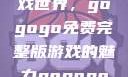 探索高清游戏世界，gogogo免费完整版游戏的魅力gogogo高清完整版