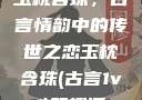 玉枕含珠，古言情韵中的传世之恋玉枕含珠(古言1v1)笔趣阁