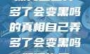 探究自己弄多了会变黑吗的真相自己弄多了会变黑吗如何恢复