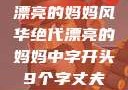 漂亮的妈妈风华绝代漂亮的妈妈中字开头9个字丈夫