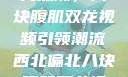 西北偏北的健身热潮，八块腹肌双龙视频引领潮流西北偏北八块腹肌双龙视频在哪里看