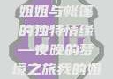 帐篷中的梦境，我的姐姐独特的睡眠体验
姐姐与帐篷的独特情缘—夜晚的梦境之旅我的姐姐喜欢在帐篷里睡觉英语翻译