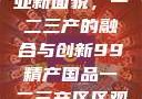 探索中国产业新面貌，一二三产的融合与创新99精产国品一二三产区区观看