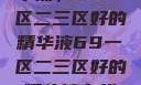 探索优质精华液，69一区二三区好的精华液69一区二三区好的精华液在线观看