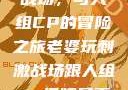 老婆玩刺激战场，与人组CP的冒险之旅老婆玩刺激战场跟人组cp视频是真的吗