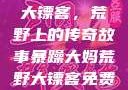 暴躁大妈荒野大镖客，荒野上的传奇故事暴躁大妈荒野大镖客免费观看