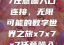 探索x7x7x7任意噪入口连接，无限可能的数字世界之旅x7x7x7任意噪入口连接设置