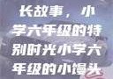 小馒头的成长故事，小学六年级的特别时光小学六年级的小馒头视频