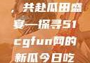 朝阳热心群众今日齐聚一堂，共赴瓜田盛宴—探寻51cgfun网的新瓜今日吃瓜-51朝阳群众往期