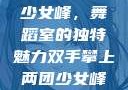 双手攀上两团少女峰，舞蹈室的独特魅力双手攀上两团少女峰舞蹈室小说