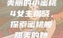 美丽的小蜜桃4女主揭晓，探索蜜桃般甜美的她