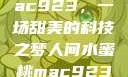 人间水蜜桃mac923，一场甜美的科技之梦人间水蜜桃mac923一三四专区