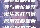 荒野求生不打马赛原版的探寻与赏析荒野求生不打马赛原版在哪能看到荒野求生无删减版