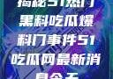 揭秘51热门黑料吃瓜爆料门事件51吃瓜网最新消息今天