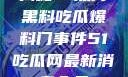 揭秘51热门黑料吃瓜爆料门事件51吃瓜网最新消息今天