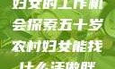 五十岁农村妇女的工作机会探索五十岁农村妇女能找什么活做胖女人Gry9