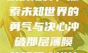 冲破那层薄膜的阻碍，探索未知世界的勇气与决心冲破那层薄膜的阻碍小说片段