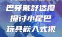 内塞式兔尾巴穿戴舒适度探讨小尾巴玩具嵌入式视频