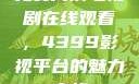 免费高清电视剧在线观看，4399影视平台的魅力之旅