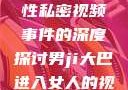 关于男司机驾驶大巴进入女性私密视频事件的深度探讨男ji大巴进入女人的视频,女儿的男朋友5中汉