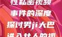 关于男司机驾驶大巴进入女性私密视频事件的深度探讨男ji大巴进入女人的视频,女儿的男朋友5中汉