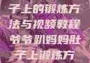 爷爷趴妈妈肚子上的锻炼方法与视频教程爷爷趴妈妈肚子上锻炼方法视频教程