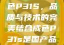 揭秘国产成色P31S，品质与技术的完美结合成色P31s是国产品吗?