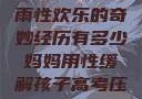 我与子初试云雨性欢乐的奇妙经历有多少妈妈用性缓解孩子高考压力