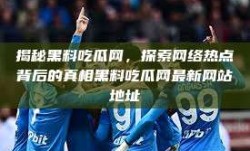 揭秘黑料吃瓜网，探索网络热点背后的真相黑料吃瓜网最新网站地址