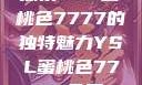 探索YSL蜜桃色7777的独特魅力YSL蜜桃色7777免费