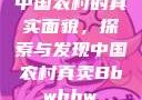 中国农村的真实面貌，探索与发现中国农村真卖Bbwbbw
