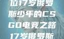 闪耀青春，一位17岁俄罗斯少年的CSGO电竞之路17岁俄罗斯CSGO比赛