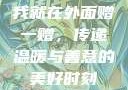 我就在外面赠一赠，传递温暖与善意的美好时刻
