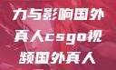 国外真人CSGO视频的魅力与影响国外真人csgo视频国外真人csgo视频播放