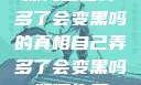 探究自己弄多了会变黑吗的真相自己弄多了会变黑吗如何恢复