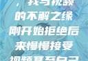 从拒绝到接受，我与视频的不解之缘刚开始拒绝后来慢慢接受视频甚至自己还主动起来