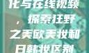 欧美乱妇文化与在线视频，探索狂野之美欧美妆和日韩妆区别777ccc