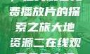 大地第二资源，在线观看免费播放片的探索之旅大地资源二在线观看免费高清下载
