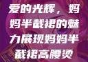 时尚魅力与母爱的光辉，妈妈半截裙的魅力展现妈妈半截裙高腰烫钻txt