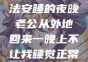 归途之夜，无法安睡的夜晚老公从外地回来一晚上不让我睡觉正常吗