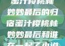 蜜汁樱桃林妙妙最后的归宿蜜汁樱桃林妙妙最后和谁在一起了小说