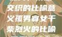 孤男寡女干柴烈火，情感交织的比喻意义孤男寡女干柴烈火的比喻意思是什么?