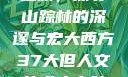 西方人文艺术之旅，探寻山踪林的深邃与宏大西方37大但人文艺术人山踪林简介