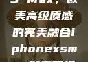 iPhone XS Max，欧美高级质感的完美融合iphonexsmax欧美高级质感xoxo
