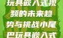 探索小尾巴玩具嵌入式视频的未来趋势与挑战小尾巴玩具嵌入式视频免费观看